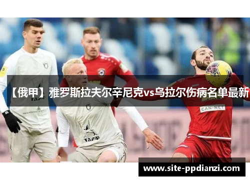 【俄甲】雅罗斯拉夫尔辛尼克vs乌拉尔伤病名单最新