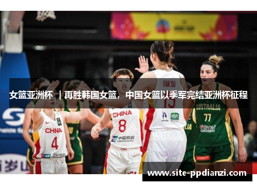 女篮亚洲杯 ｜再胜韩国女篮，中国女篮以季军完结亚洲杯征程