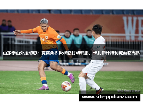 山东泰山外援动态：克雷桑积极状态打动韩鹏，卡扎伊什维利或面临离队
