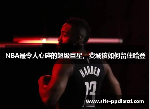 NBA最令人心碎的超级巨星，费城该如何留住哈登