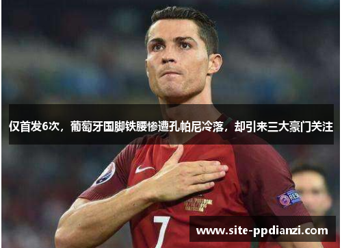 仅首发6次，葡萄牙国脚铁腰惨遭孔帕尼冷落，却引来三大豪门关注