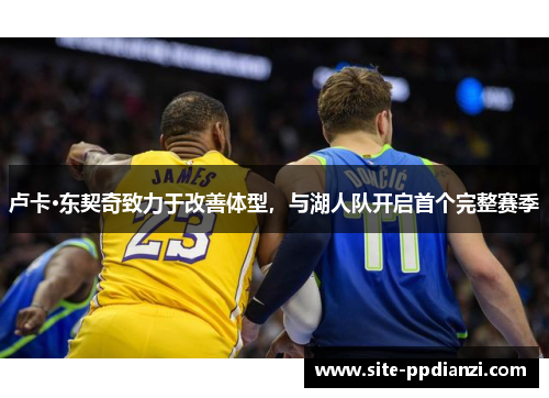 卢卡·东契奇致力于改善体型,与湖人队开启首个完整赛季