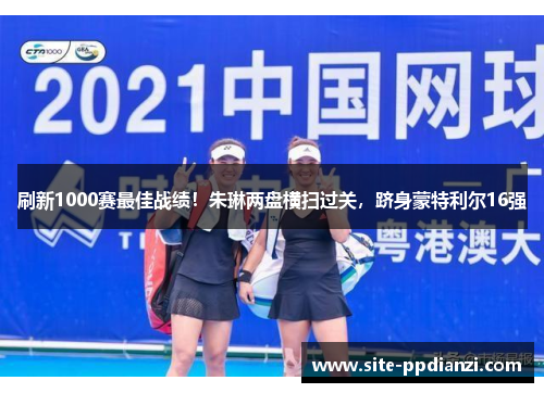 刷新1000赛最佳战绩!朱琳两盘横扫过关,跻身蒙特利尔16强
