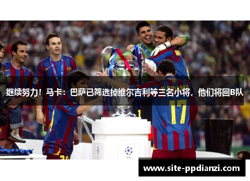 继续努力！马卡：巴萨已筛选掉维尔吉利等三名小将，他们将回B队