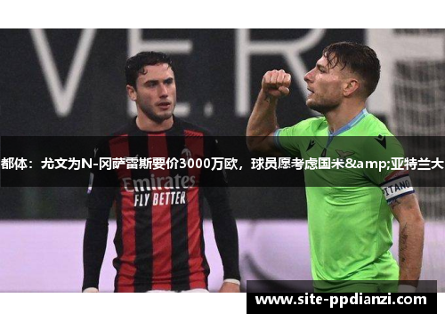 都体：尤文为N-冈萨雷斯要价3000万欧，球员愿考虑国米&亚特兰大