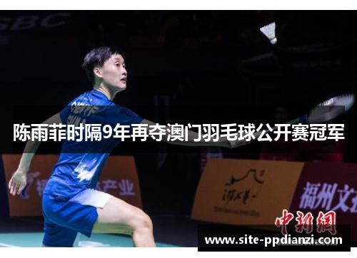 陈雨菲时隔9年再夺澳门羽毛球公开赛冠军