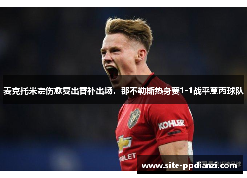 麦克托米奈伤愈复出替补出场,那不勒斯热身赛1-1战平意丙球队