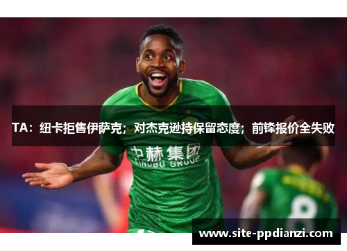 TA:纽卡拒售伊萨克;对杰克逊持保留态度;前锋报价全失败