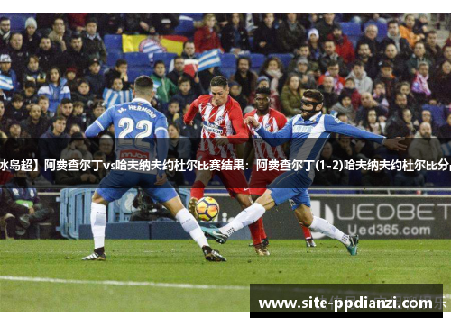 【冰岛超】阿费查尔丁vs哈夫纳夫约杜尔比赛结果:阿费查尔丁(1-2)哈夫纳夫约杜尔比分战报